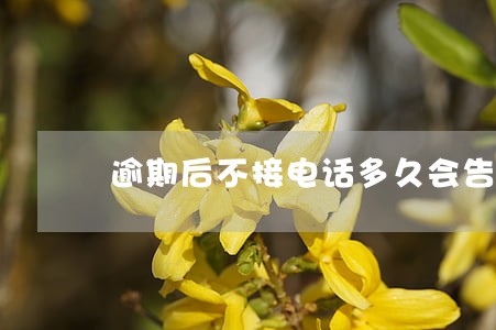 逾期后不接电话多久会告你 逾期后不接电话多久会告你