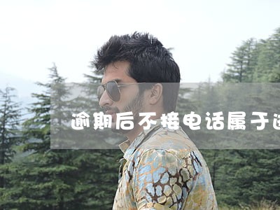 逾期后不接电话属于逃债吗 逾期后不接电话属于逃债吗