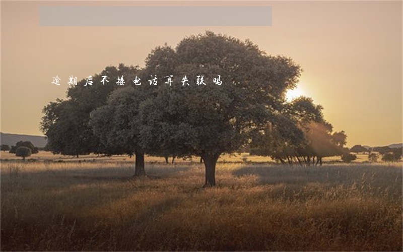 逾期后不接电话算失联吗 逾期后不接电话算失联吗