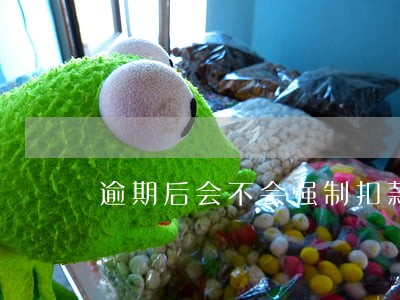 逾期后会不会强制扣款工资卡 逾期后会不会强制扣款工资卡