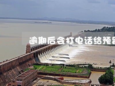 逾期后会打电话给预留电话吗 逾期后会打电话给预留电话吗
