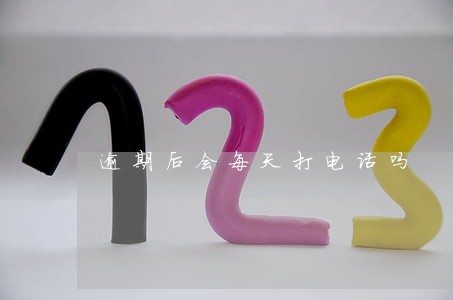 逾期后会每天打电话吗 逾期后会每天打电话吗
