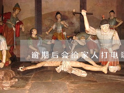 逾期后会给家人打电话吗 逾期后会给家人打电话吗