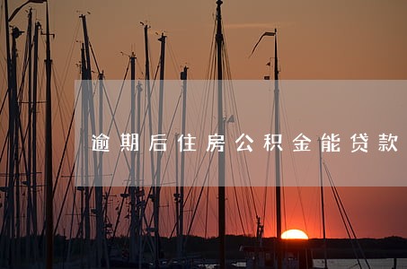 逾期后住房公积金能贷款不 逾期后住房公积金能贷款不
