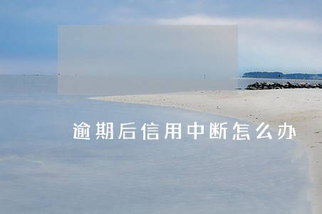 逾期后信用中断怎么办 逾期后信用中断怎么办