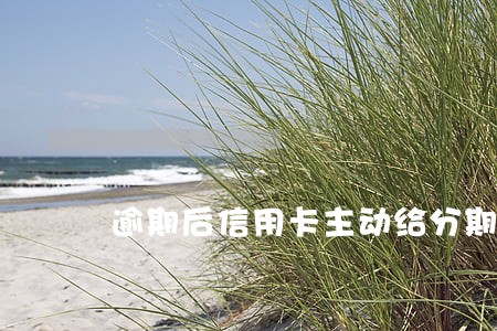 逾期后信用卡主动给分期 逾期后信用卡主动给分期