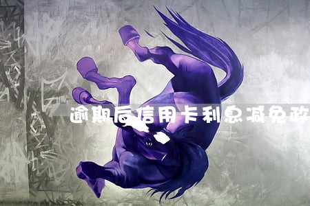 逾期后信用卡利息减免政策 逾期后信用卡利息减免政策