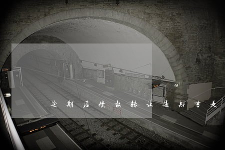 逾期后债权转让通知书是什么 逾期后债权转让通知书是什么