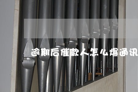 逾期后催款人怎么爆通讯录 逾期后催款人怎么爆通讯录