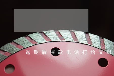 逾期后催款电话打给父母 逾期后催款电话打给父母