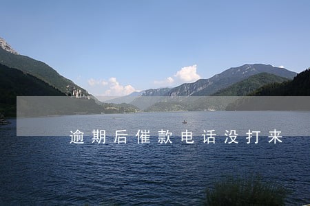 逾期后催款电话没打来 逾期后催款电话没打来