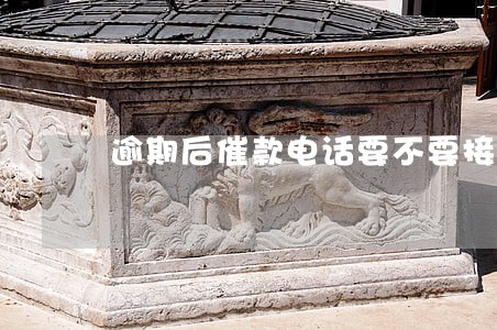 逾期后催款电话要不要接 逾期后催款电话要不要接