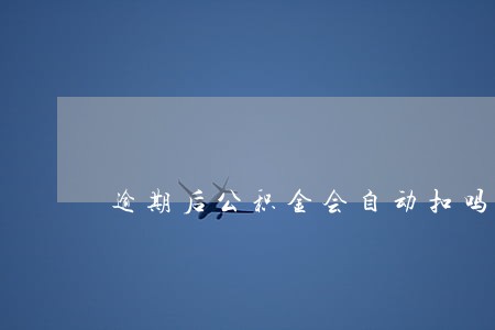 逾期后公积金会自动扣吗 逾期后公积金会自动扣吗