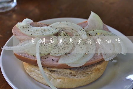 逾期后养老金会冻结吗 逾期后养老金会冻结吗
