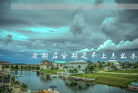 逾期后分期还不上怎么办 逾期后分期还不上怎么办