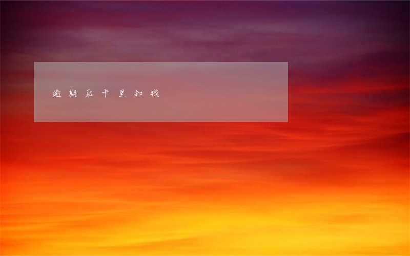 逾期后卡里扣钱 逾期后卡里扣钱