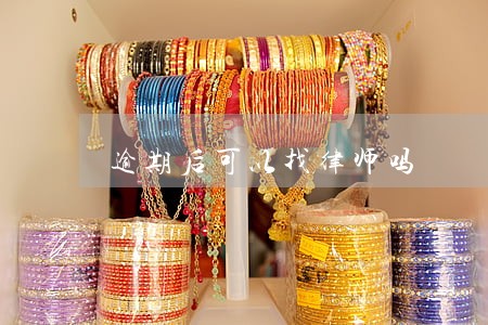 逾期后可以找律师吗 逾期后可以找律师吗