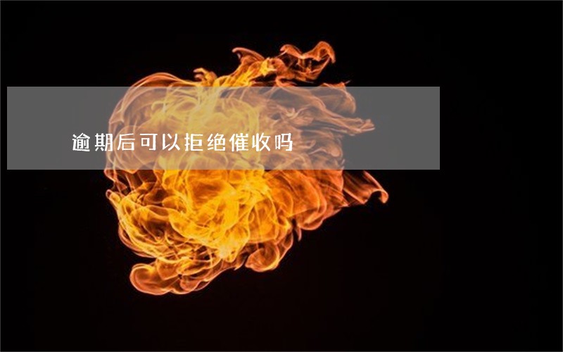 逾期后可以拒绝催收吗 逾期后可以拒绝催收吗
