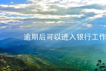 逾期后可以进入银行工作吗 逾期后可以进入银行工作吗