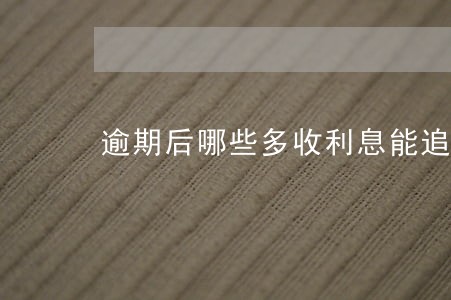 逾期后哪些多收利息能追回 逾期后哪些多收利息能追回