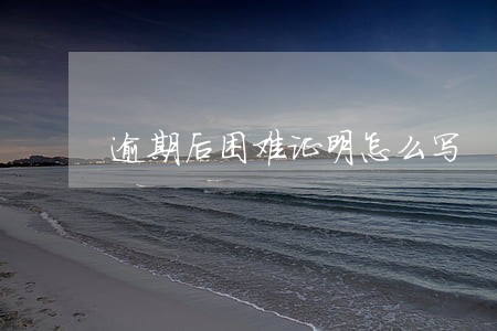 逾期后困难证明怎么写 逾期后困难证明怎么写