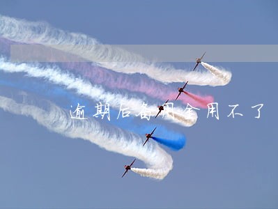 逾期后备用金用不了 逾期后备用金用不了