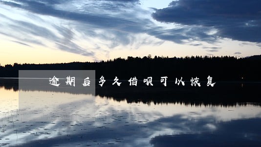 逾期后多久借呗可以恢复 逾期后多久借呗可以恢复