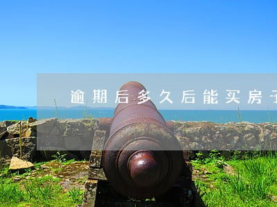 逾期后多久后能买房子 逾期后多久后能买房子