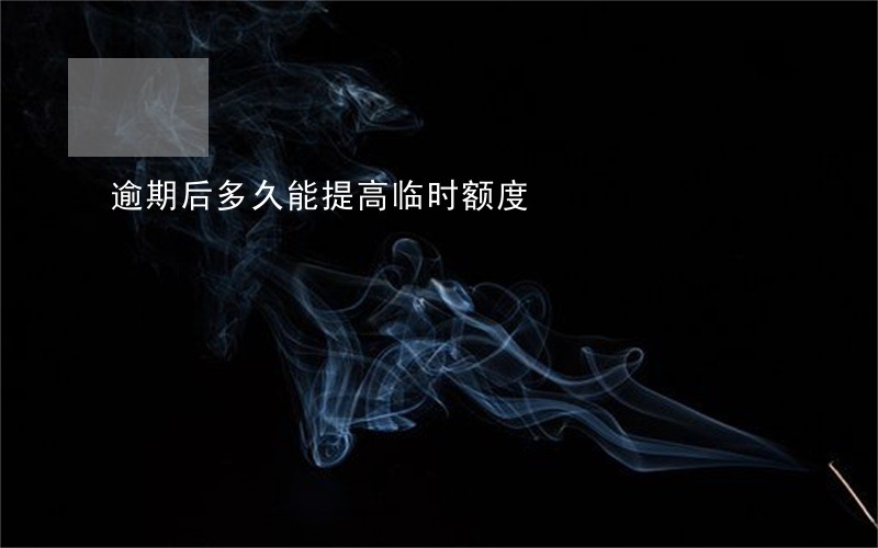 逾期后多久能提高临时额度 逾期后多久能提高临时额度