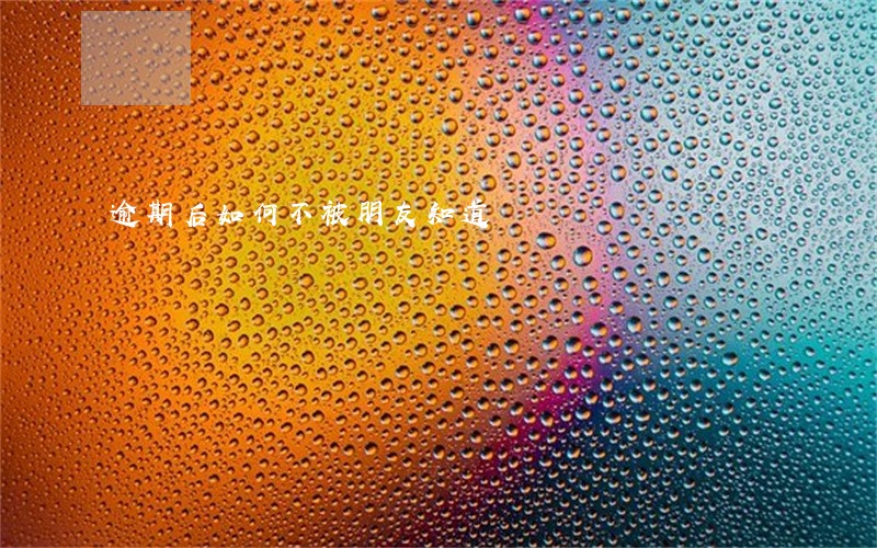 逾期后如何不被朋友知道 逾期后如何不被朋友知道