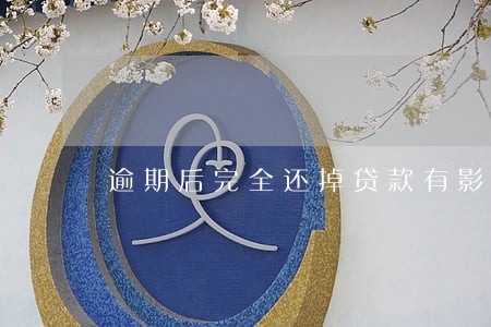 逾期后完全还掉贷款有影响吗 逾期后完全还掉贷款有影响吗