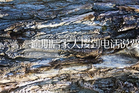 逾期后家人接到电话说要上门 逾期后家人接到电话说要上门