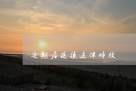 逾期后延续法律时效 逾期后延续法律时效
