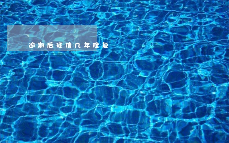 逾期后征信几年修复 逾期后征信几年修复