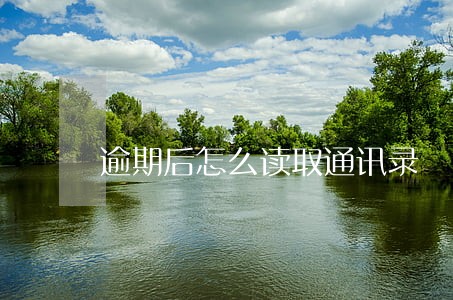 逾期后怎么读取通讯录 逾期后怎么读取通讯录