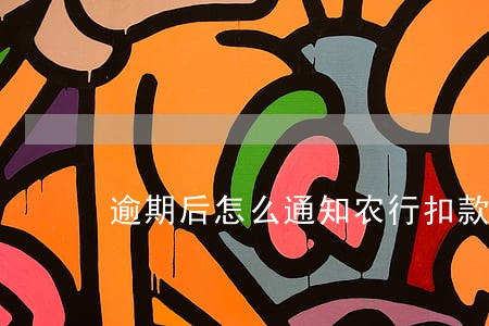 逾期后怎么通知农行扣款 逾期后怎么通知农行扣款
