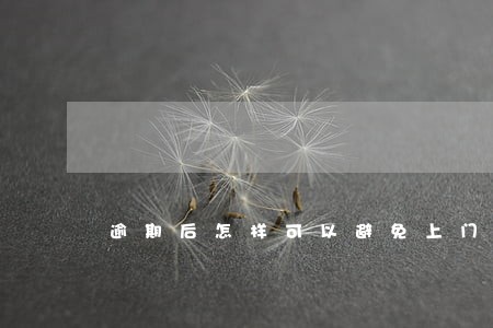 逾期后怎样可以避免上门 逾期后怎样可以避免上门