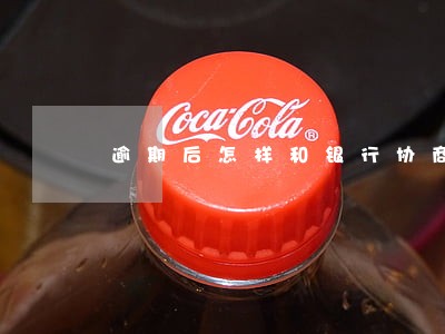 逾期后怎样和银行协商还信用卡 逾期后怎样和银行协商还信用卡