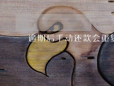 逾期后手动还款会重复扣款吗 逾期后手动还款会重复扣款吗