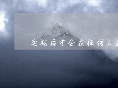 逾期后才会在征信上显示吗 逾期后才会在征信上显示吗