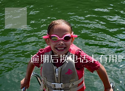 逾期后换电话卡有用吗 逾期后换电话卡有用吗