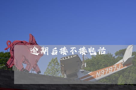逾期后接不接电话 逾期后接不接电话