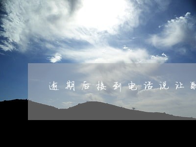 逾期后接到电话说让配合