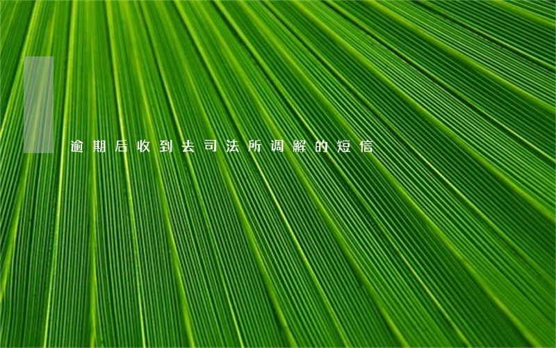 逾期后收到去司法所调解的短信 逾期后收到去司法所调解的短信