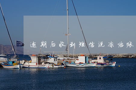 逾期后收到短信说冻结账户 逾期后收到短信说冻结账户