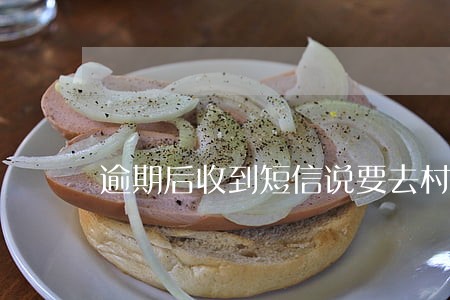 逾期后收到短信说要去村委会 逾期后收到短信说要去村委会