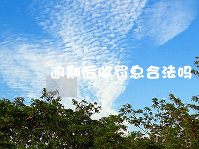 逾期后收罚息合法吗 逾期后收罚息合法吗