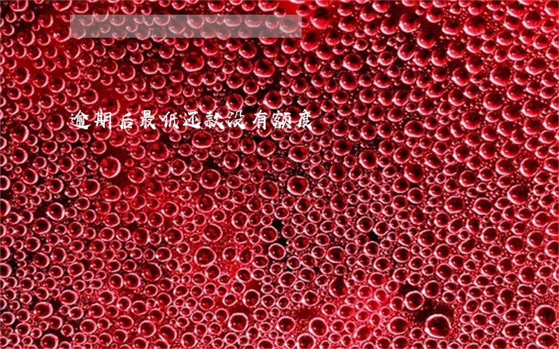 逾期后最低还款没有额度 逾期后最低还款没有额度