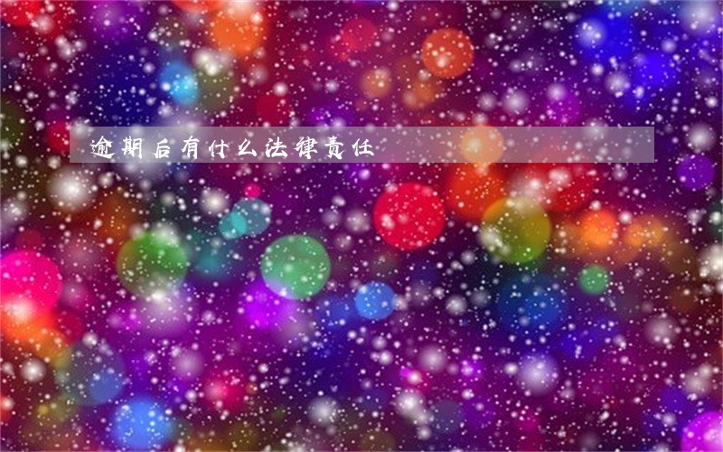逾期后有什么法律责任 逾期后有什么法律责任