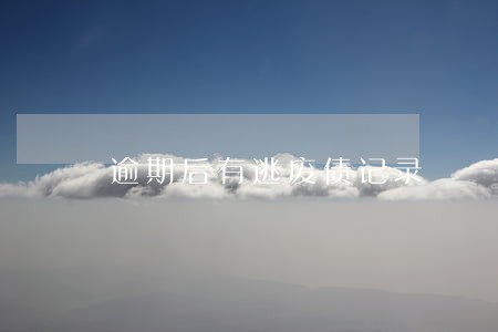 逾期后有逃废债记录 逾期后有逃废债记录